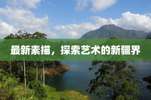 最新素描，探索艺术的新疆界