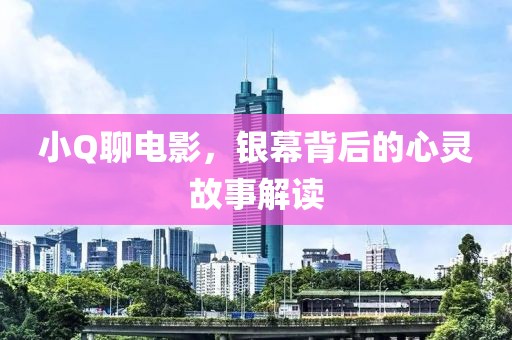小Q聊电影，银幕背后的心灵故事解读