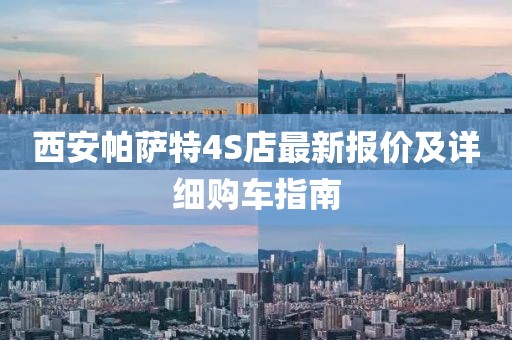 西安帕萨特4S店最新报价及详细购车指南