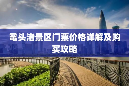 鼋头渚景区门票价格详解及购买攻略