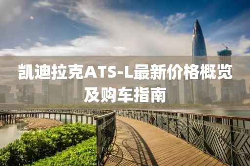 凯迪拉克ATS-L最新价格概览及购车指南