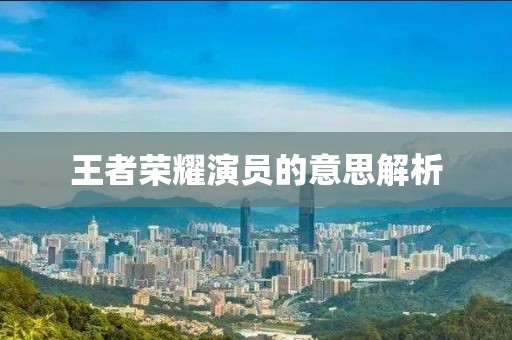 王者荣耀演员的意思解析