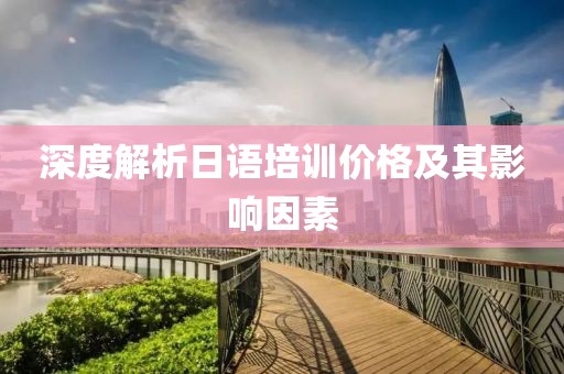 深度解析日语培训价格及其影响因素