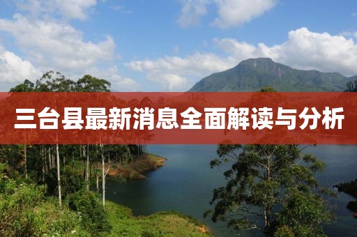 三台县最新消息全面解读与分析