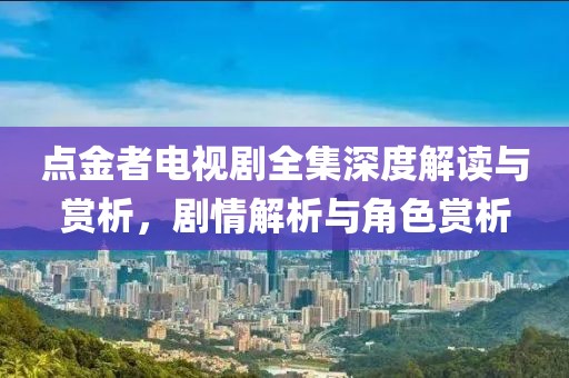 点金者电视剧全集深度解读与赏析，剧情解析与角色赏析
