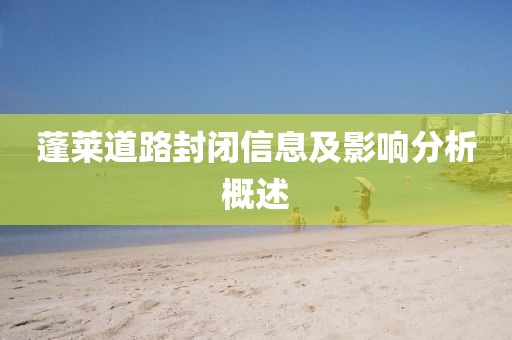 蓬莱道路封闭信息及影响分析概述
