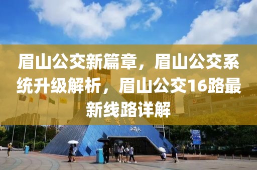眉山公交新篇章，眉山公交系统升级解析，眉山公交16路最新线路详解