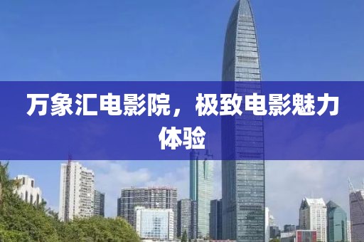 万象汇电影院，极致电影魅力体验