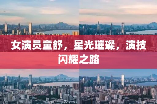 女演员童舒，星光璀璨，演技闪耀之路
