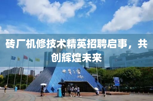砖厂机修技术精英招聘启事，共创辉煌未来