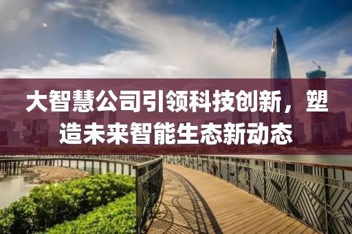大智慧公司引领科技创新，塑造未来智能生态新动态