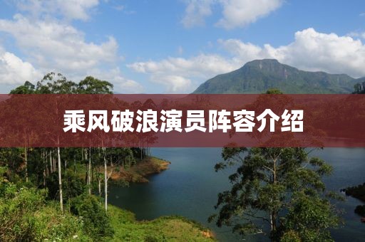 乘风破浪演员阵容介绍