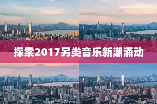 探索2017另类音乐新潮涌动