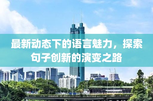 最新动态下的语言魅力，探索句子创新的演变之路