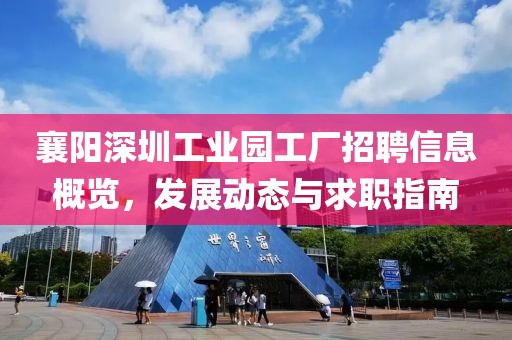 襄阳深圳工业园工厂招聘信息概览，发展动态与求职指南