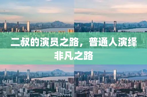 二叔的演员之路，普通人演绎非凡之路