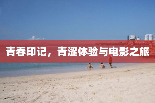 青春印记，青涩体验与电影之旅