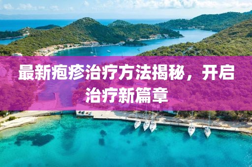 最新疱疹治疗方法揭秘，开启治疗新篇章