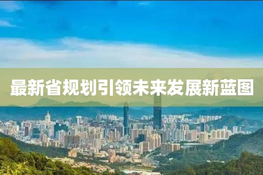 最新省规划引领未来发展新蓝图