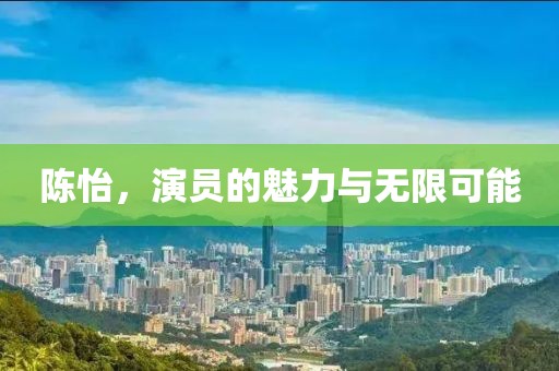 陈怡，演员的魅力与无限可能