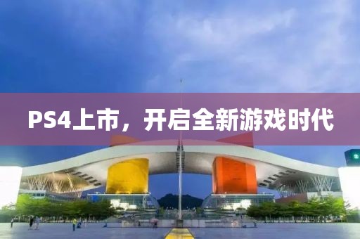PS4上市，开启全新游戏时代