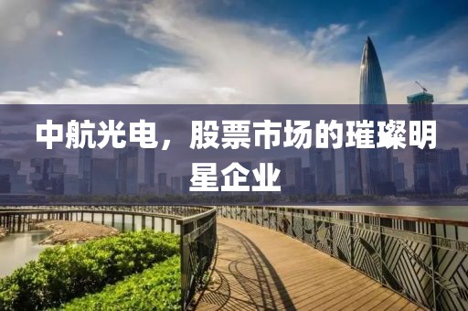 中航光电，股票市场的璀璨明星企业