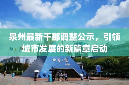 泉州最新干部调整公示，引领城市发展的新篇章启动