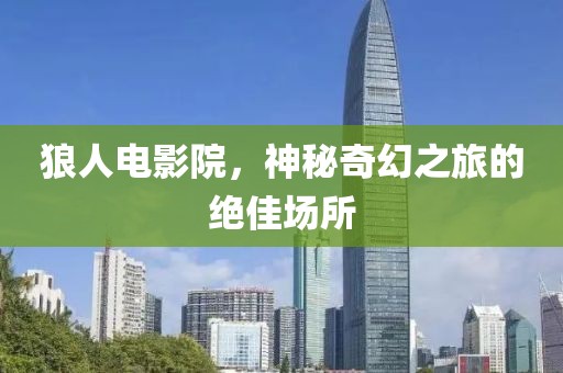 狼人电影院，神秘奇幻之旅的绝佳场所
