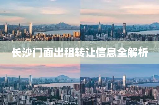 长沙门面出租转让信息全解析