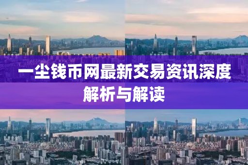 一尘钱币网最新交易资讯深度解析与解读