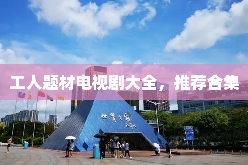 工人题材电视剧大全，推荐合集