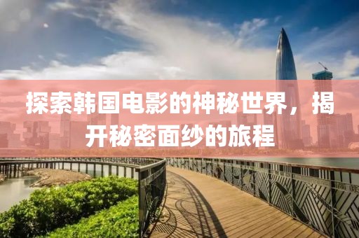 探索韩国电影的神秘世界，揭开秘密面纱的旅程