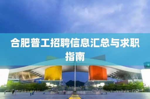 合肥普工招聘信息汇总与求职指南