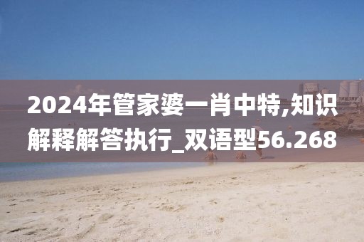 2024年管家婆一肖中特,知识解释解答执行_双语型56.268