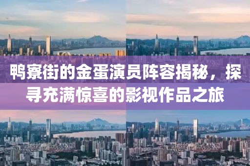 鸭寮街的金蛋演员阵容揭秘，探寻充满惊喜的影视作品之旅
