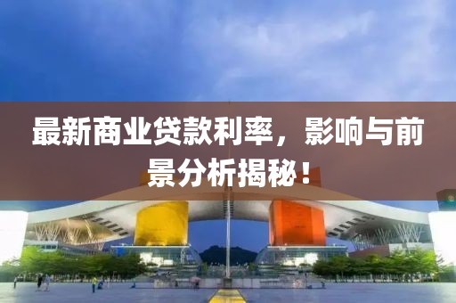 最新商业贷款利率，影响与前景分析揭秘！