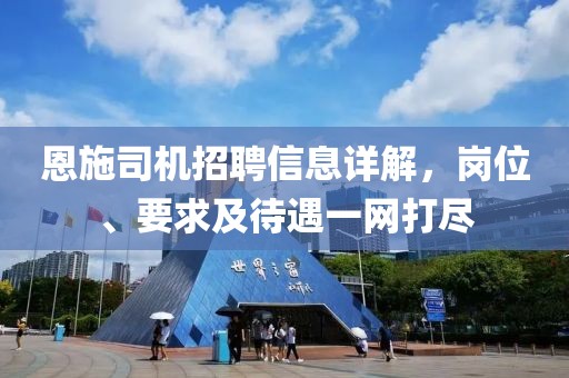 恩施司机招聘信息详解，岗位、要求及待遇一网打尽