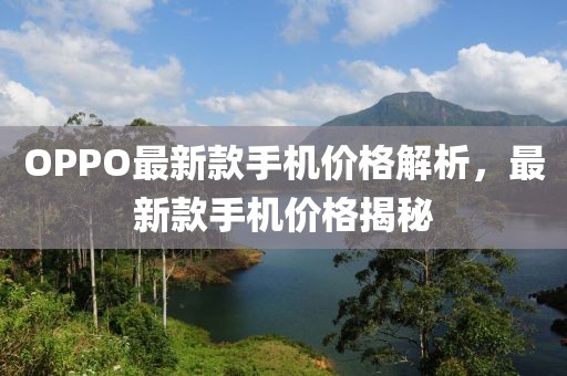 OPPO最新款手机价格解析，最新款手机价格揭秘