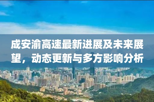 成安渝高速最新进展及未来展望，动态更新与多方影响分析