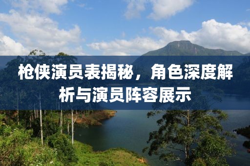枪侠演员表揭秘，角色深度解析与演员阵容展示