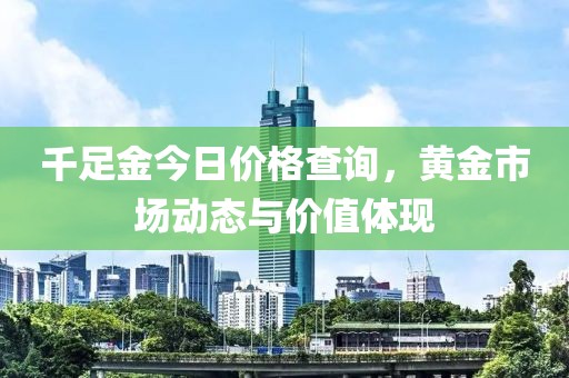 千足金今日价格查询，黄金市场动态与价值体现