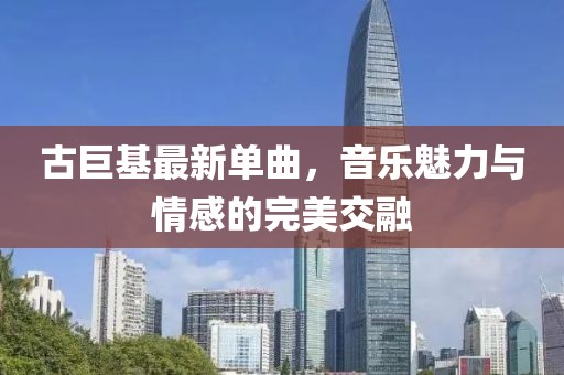 古巨基最新单曲，音乐魅力与情感的完美交融