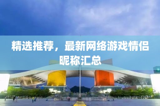 精选推荐，最新网络游戏情侣昵称汇总