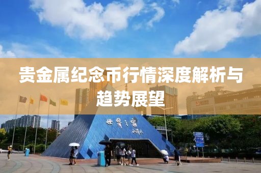 贵金属纪念币行情深度解析与趋势展望