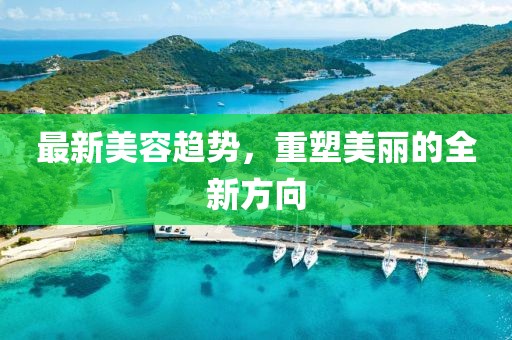 最新美容趋势，重塑美丽的全新方向