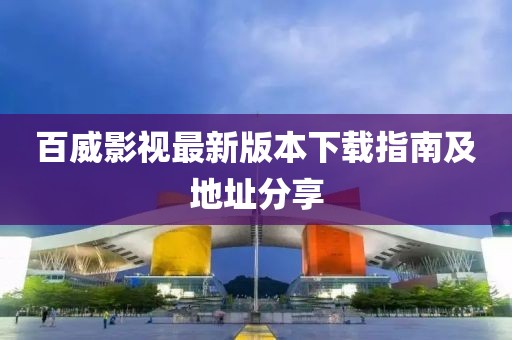 百威影视最新版本下载指南及地址分享