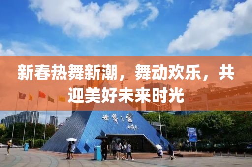 新春热舞新潮，舞动欢乐，共迎美好未来时光