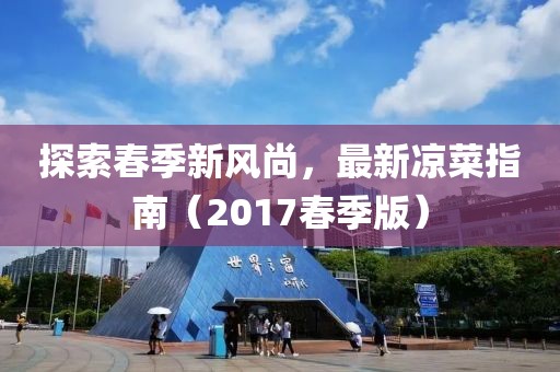 探索春季新风尚，最新凉菜指南（2017春季版）