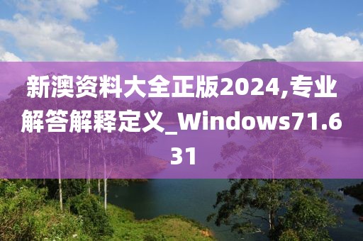 新澳资料大全正版2024,专业解答解释定义_Windows71.631