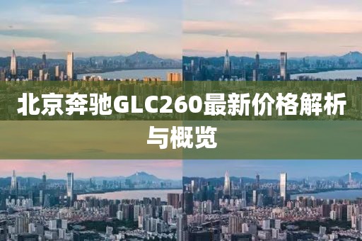 北京奔驰GLC260最新价格解析与概览
